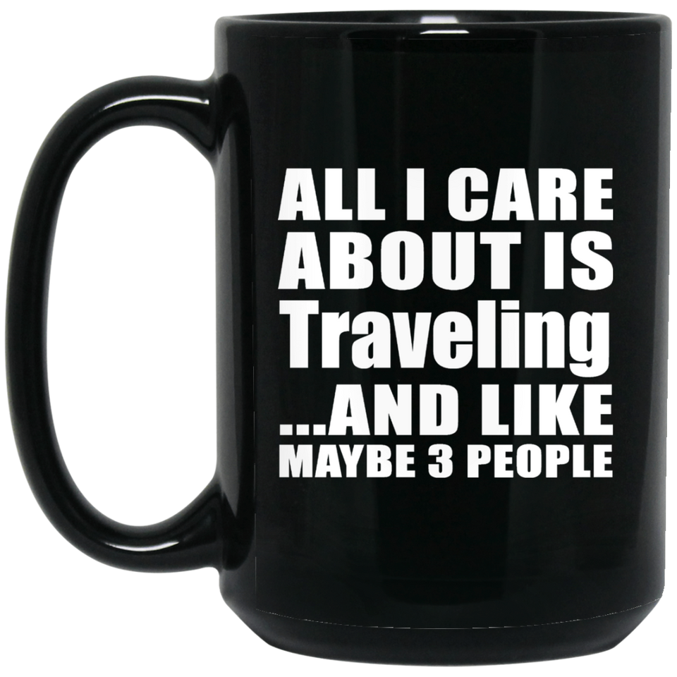 All I Care About Is Traveling - 15 Oz Coffee Mug Black