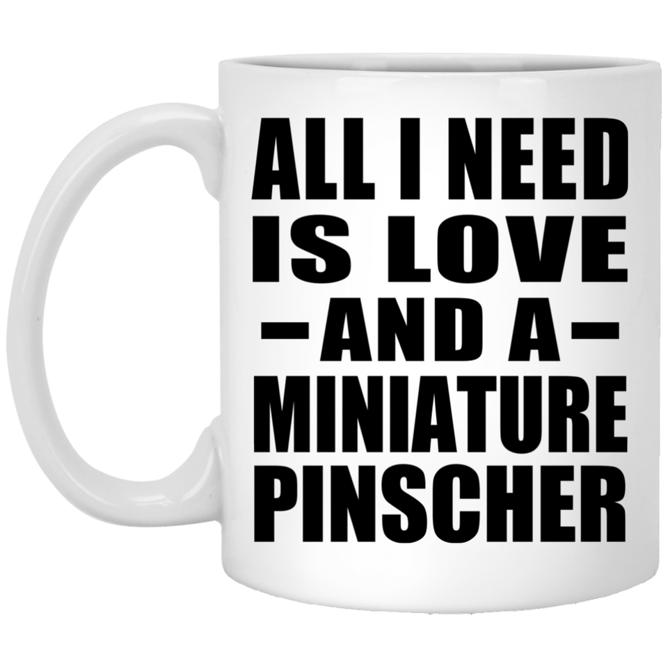All I Need Is Love And A Miniature Pinscher - 11 Oz Coffee Mug