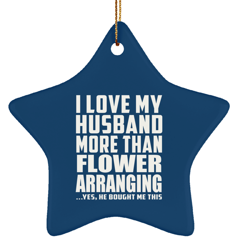 I Love My Husband More Than Flower Arranging - Star Ornament