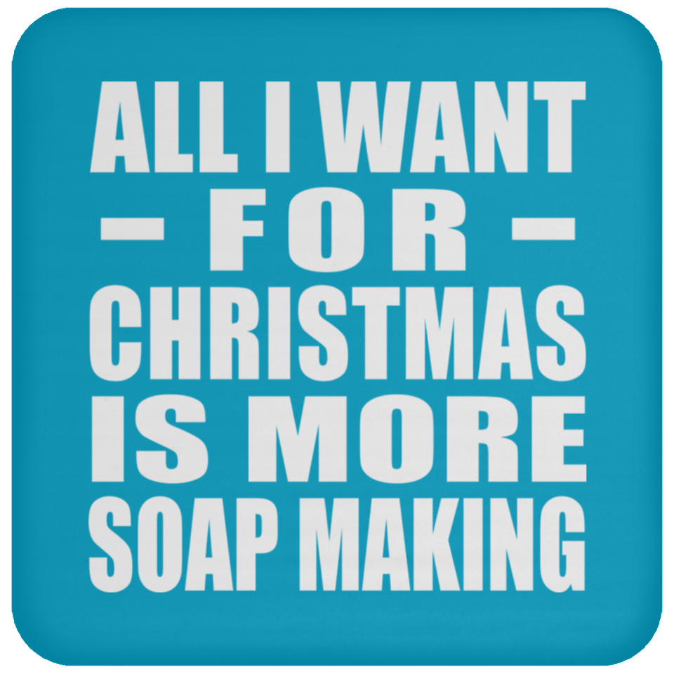 All I Want For Christmas Is More Soap Making - Coaster