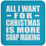 All I Want For Christmas Is More Soap Making - Coaster