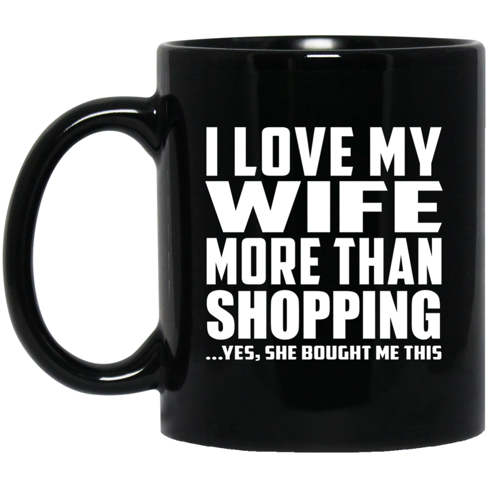 I Love My Wife More Than Shopping - 11 Oz Coffee Mug Black