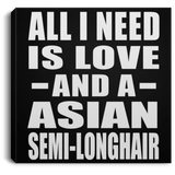 All I Need Is Love And A Asian Semi-Longhair - Canvas Square