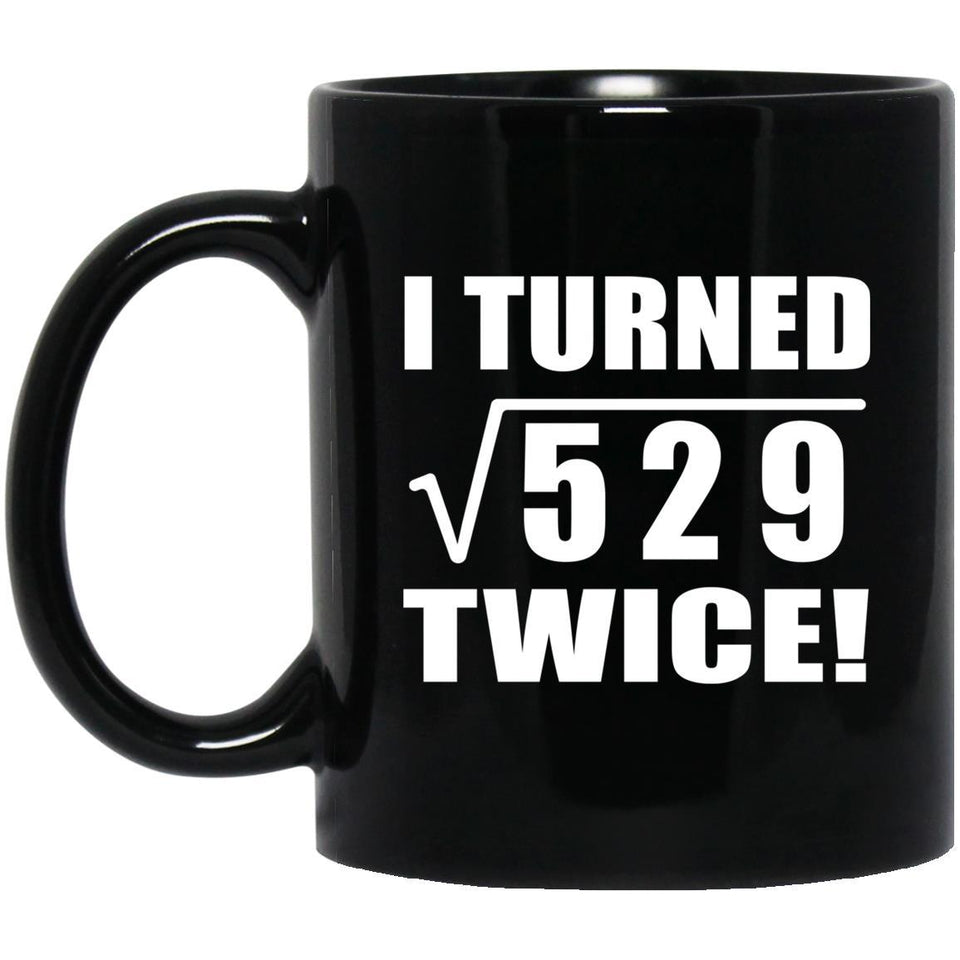 46th Birthday I Turned Square Root of 529 Twice - 11oz Coffee Mug Black