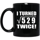 46th Birthday I Turned Square Root of 529 Twice - 11oz Coffee Mug Black