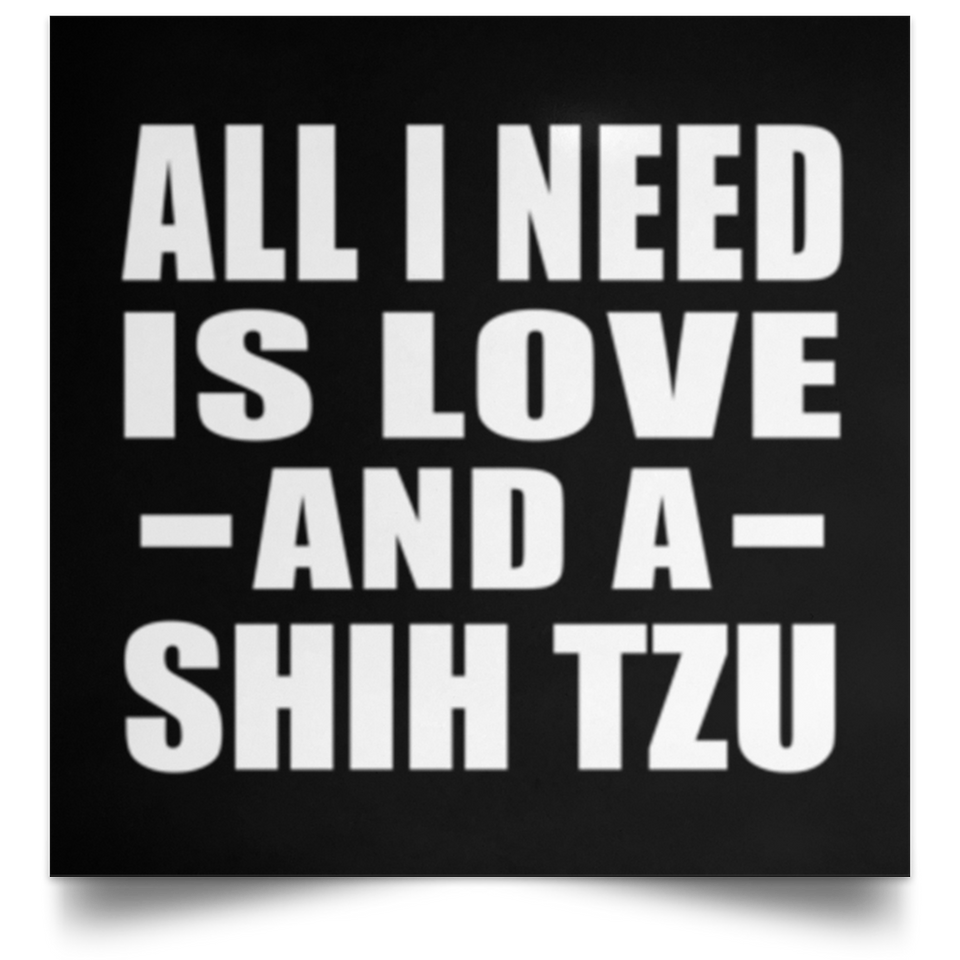 All I Need Is Love And A Shih Tzu - Poster Square