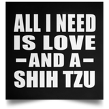 All I Need Is Love And A Shih Tzu - Poster Square