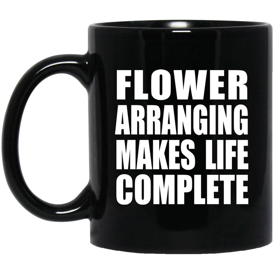 Flower Arranging Makes Life Complete - 11oz Coffee Mug Black