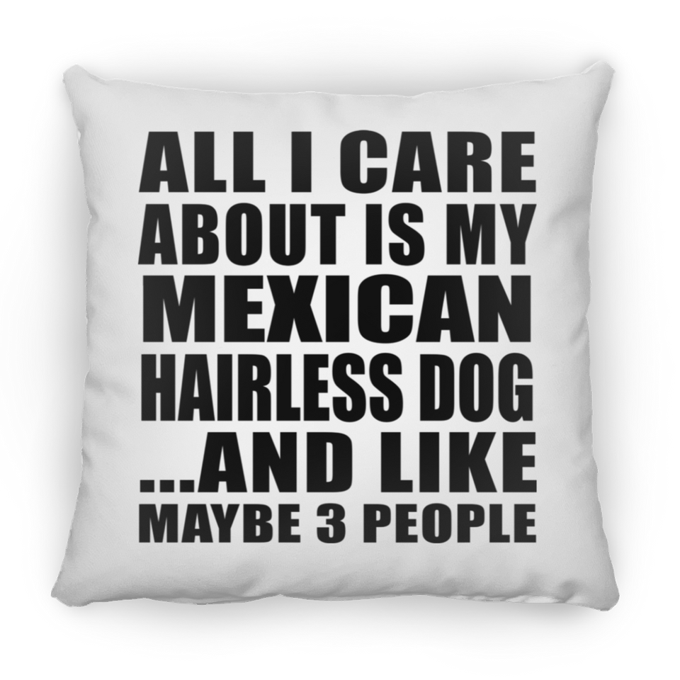 All I Care About Is My Mexican Hairless Dog - Throw Pillow