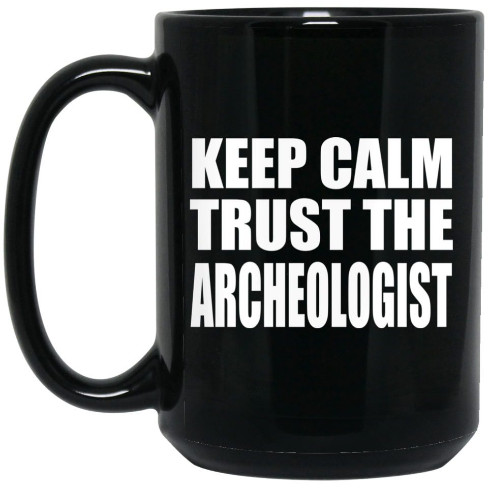 Keep Calm and Trust The Archeologist - 15oz Coffee Mug Black