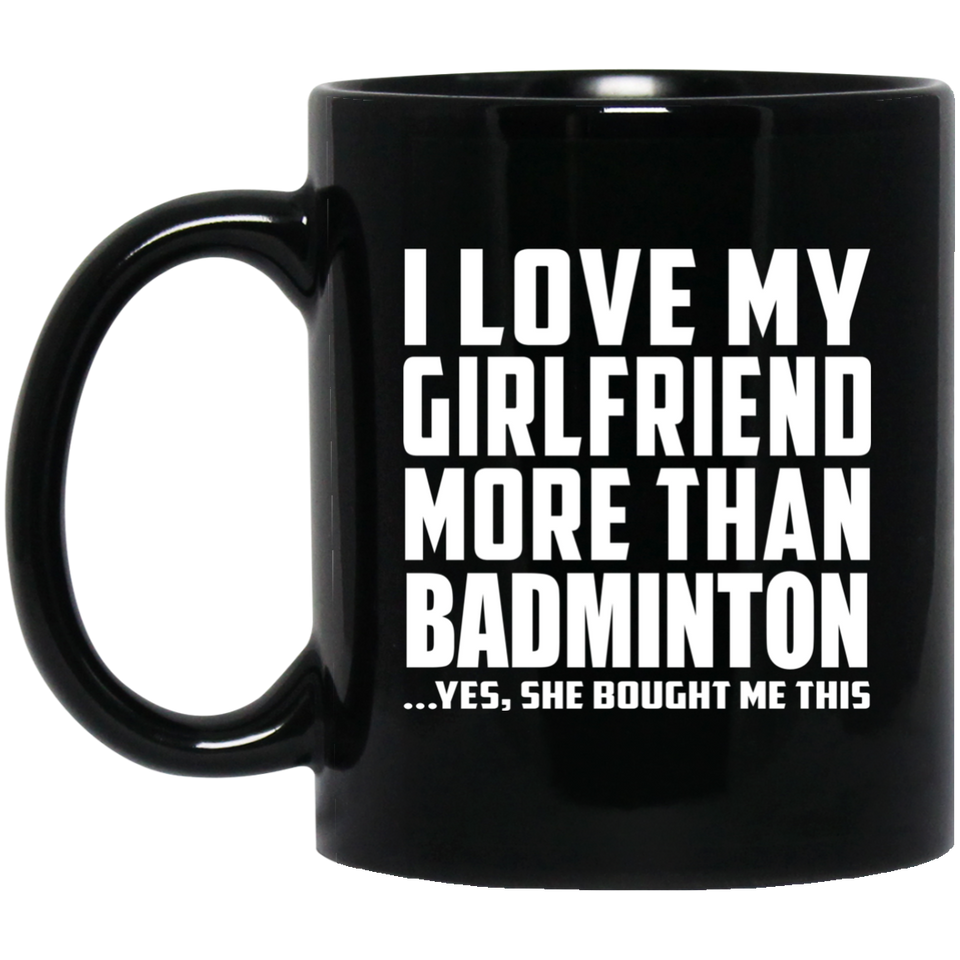 I Love My Girlfriend More Than Badminton - 11 Oz Coffee Mug Black