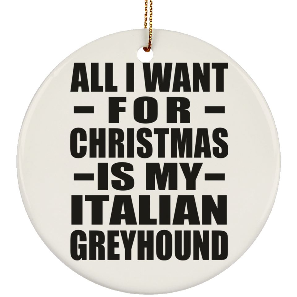 All I Want For Christmas Is My Italian Greyhound - Circle Ornament