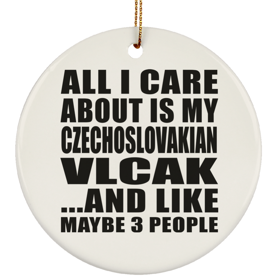 All I Care About Is My Czechoslovakian Vlcak - Circle Ornament