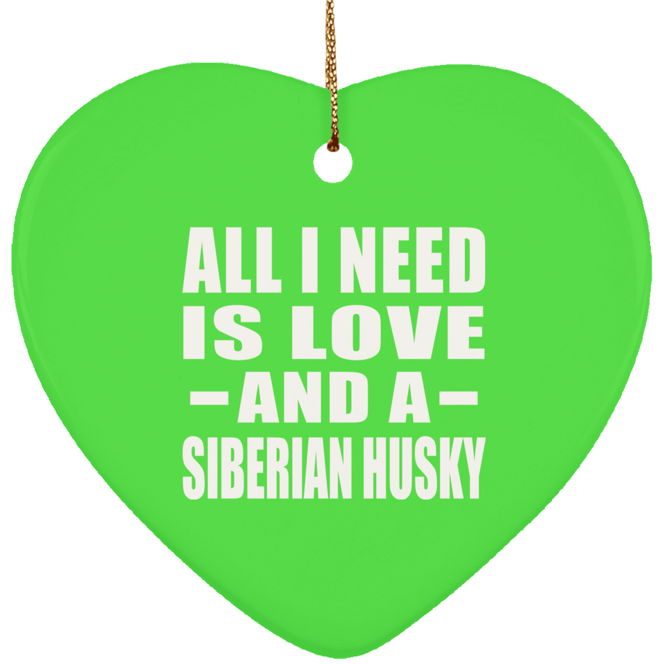 All I Need Is Love And A Siberian Husky - Heart Ornament