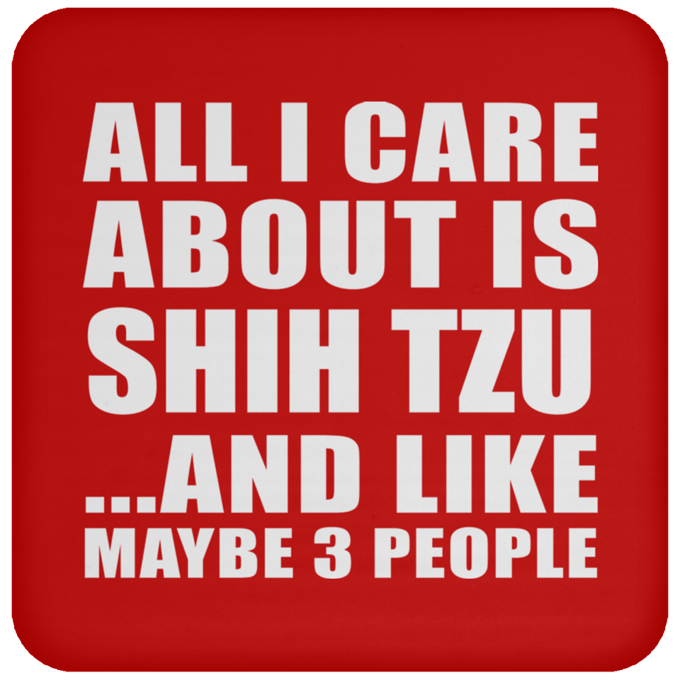 All I Care About Is Shih Tzu - Drink Coaster
