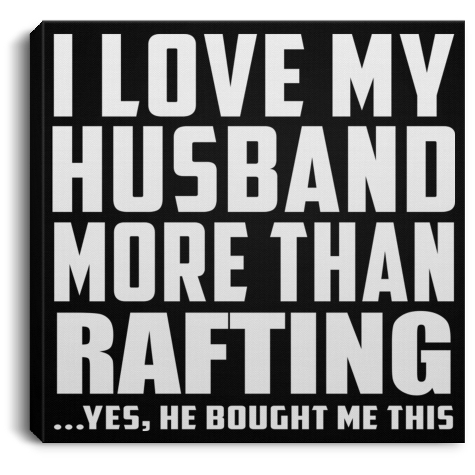 I Love My Husband More Than Rafting - Canvas Square