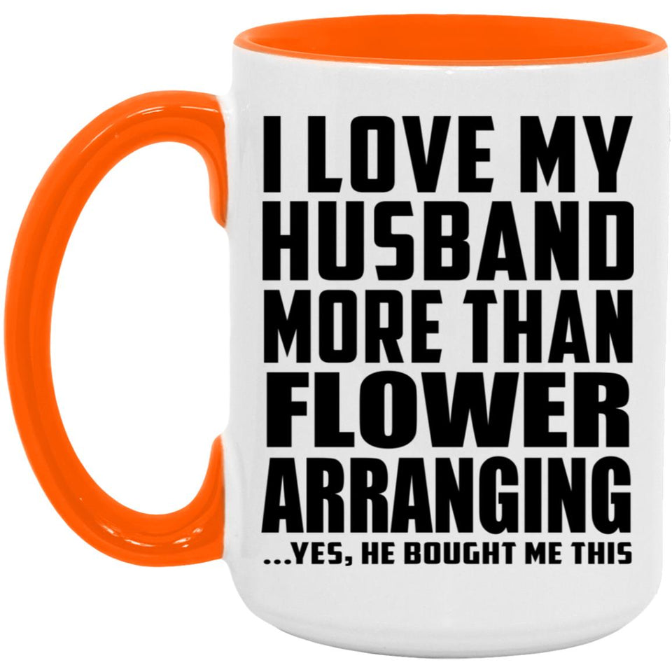 I Love My Husband More Than Flower Arranging - 15oz Accent Mug Orange