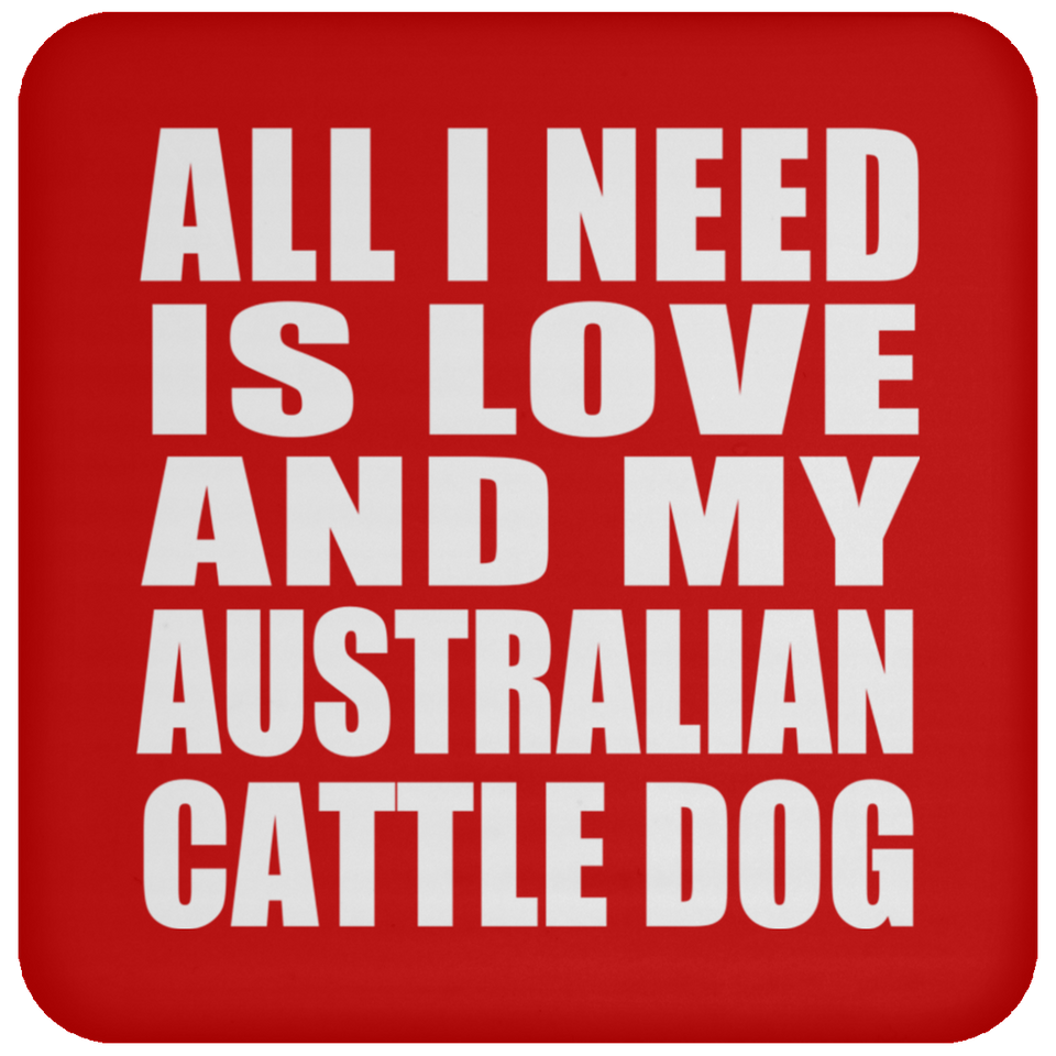 All I Need Is Love And My Australian Cattle Dog - Drink Coaster