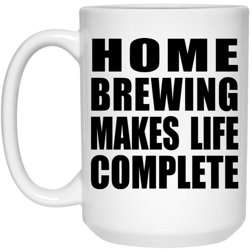 Home Brewing Makes Life Complete - 15oz Coffee Mug