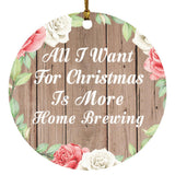 All I Want For Christmas Is More Home Brewing - Circle Ornament B