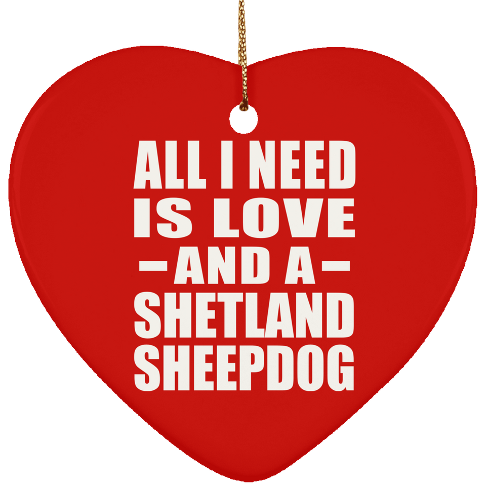 All I Need Is Love And A Shetland Sheepdog - Heart Ornament