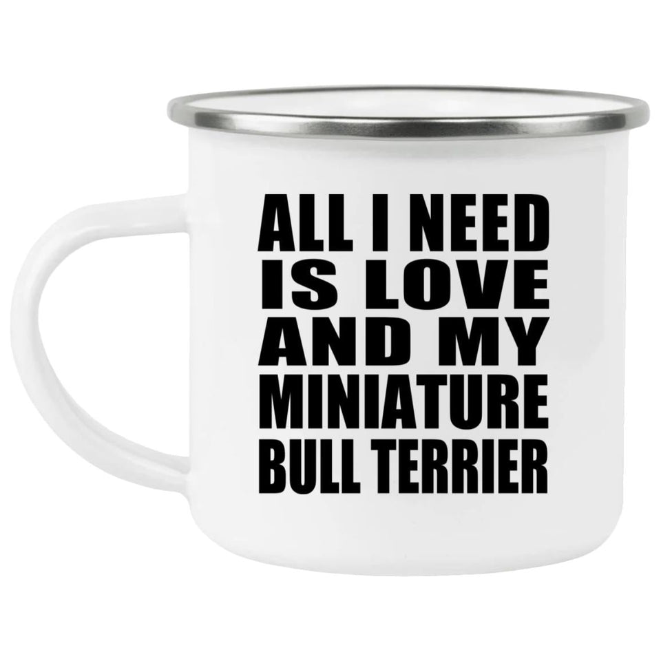 All I Need Is Love And My Miniature Bull Terrier - 12oz Camping Mug