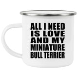 All I Need Is Love And My Miniature Bull Terrier - 12oz Camping Mug