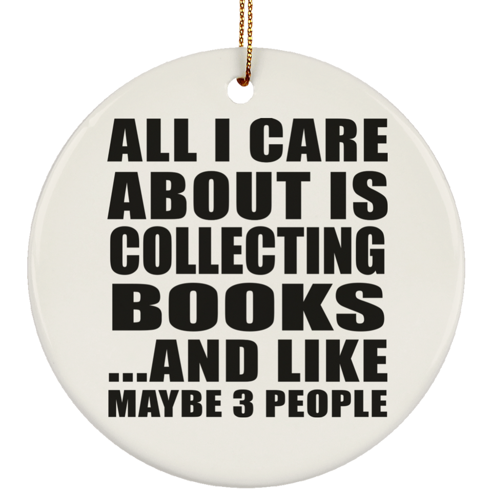 All I Care About Is Collecting Books - Circle Ornament