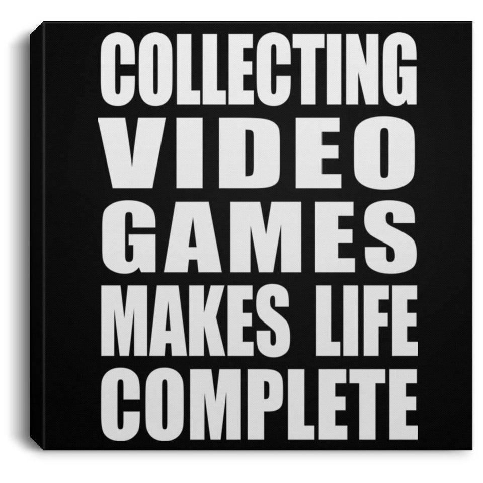 Collecting Video Games Makes Life Complete - Canvas Square