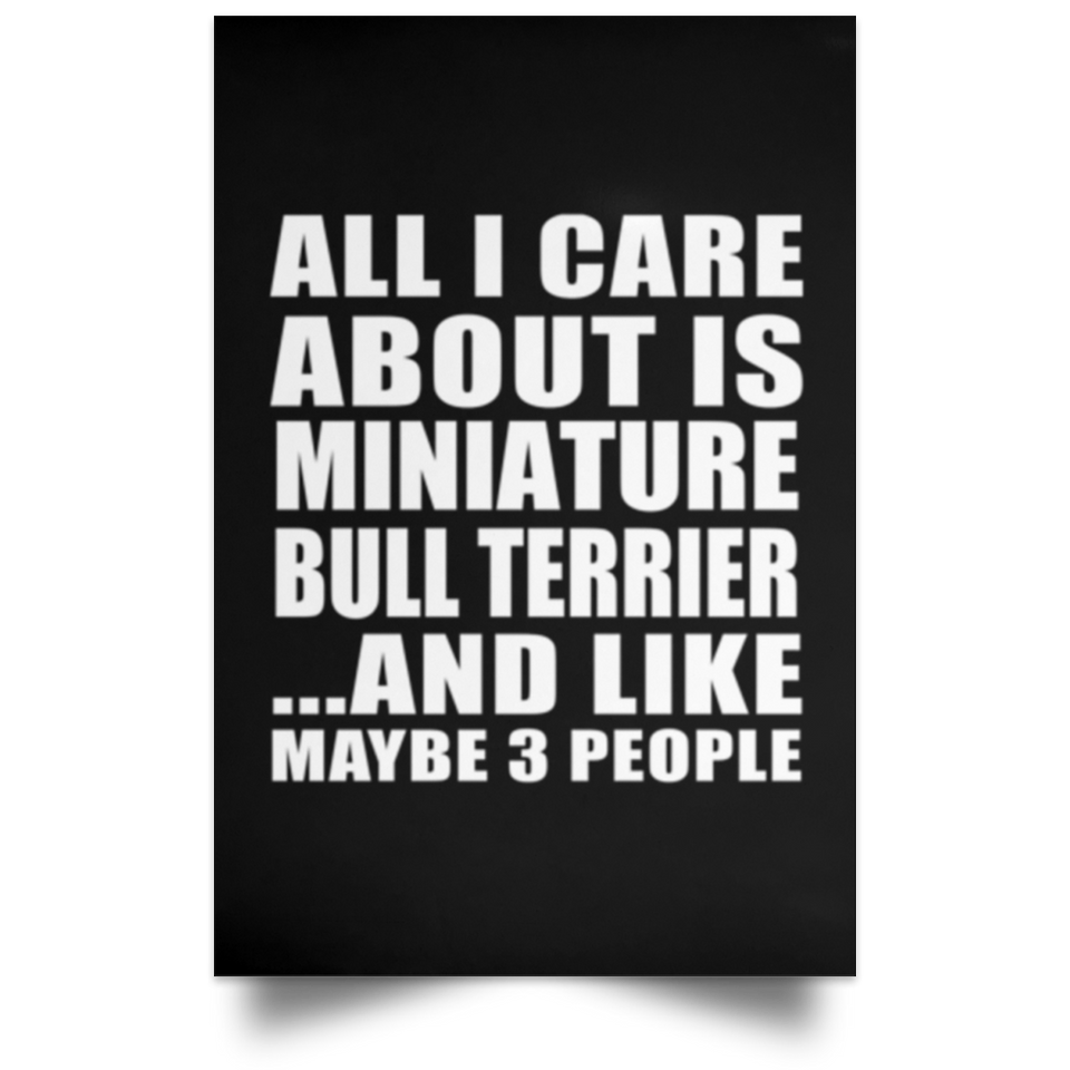 All I Care About Is Miniature Bull Terrier - Poster Portrait