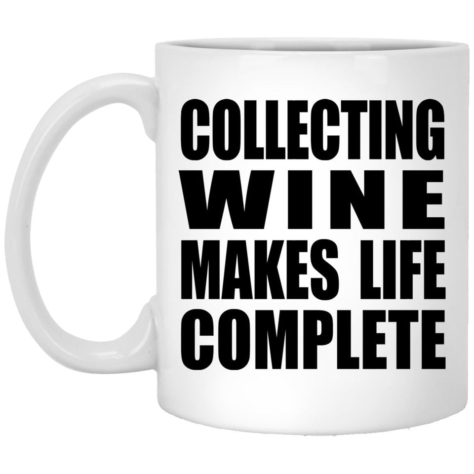 Collecting Wine Makes Life Complete - 11oz Coffee Mug