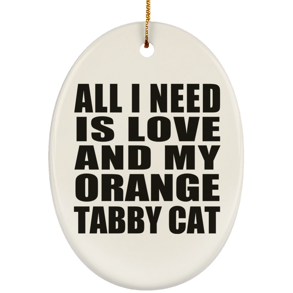 All I Need Is Love And My Orange Tabby Cat - Oval Ornament