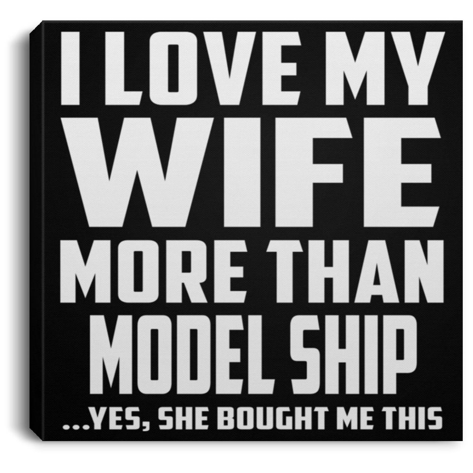 I Love My Wife More Than Model Ship - Canvas Square