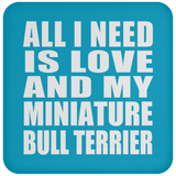 All I Need Is Love And My Miniature Bull Terrier - Drink Coaster