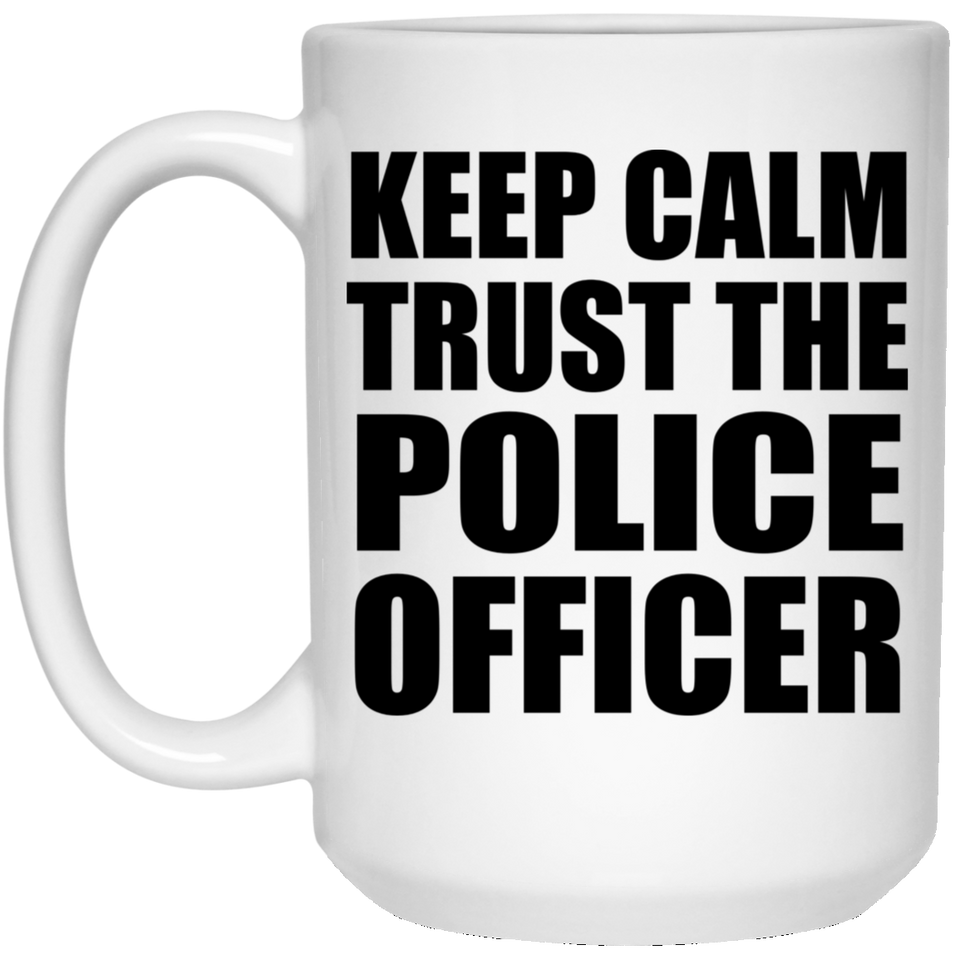 Keep Calm and Trust The Police Officer - 15oz Coffee Mug