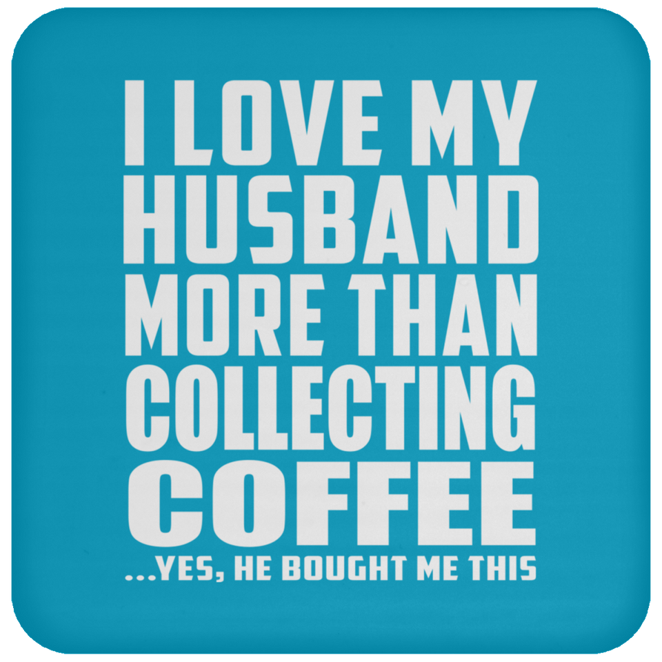I Love My Husband More Than Collecting Coffee - Drink Coaster