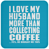 I Love My Husband More Than Collecting Coffee - Drink Coaster