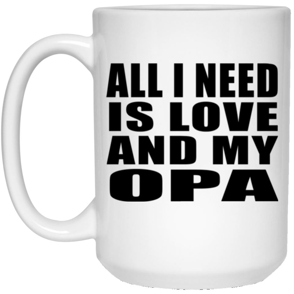 All I Need Is Love And My Opa - 15 Oz Coffee Mug