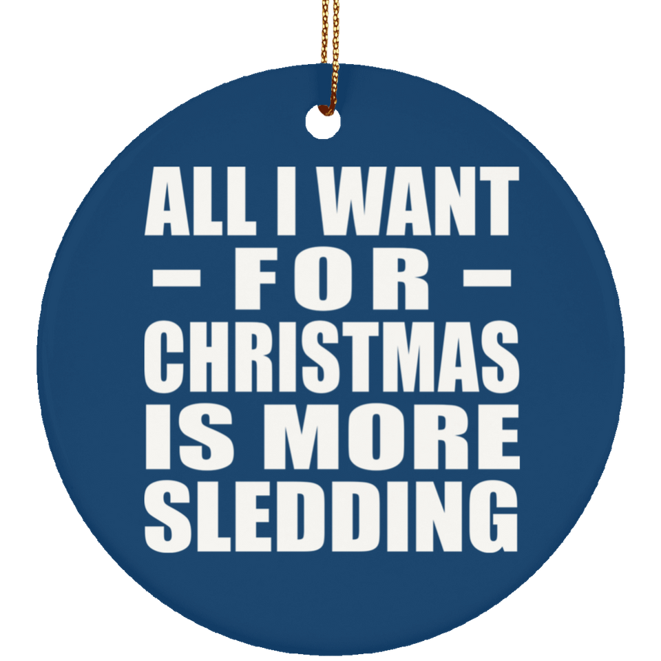 All I Want For Christmas Is More Sledding - Circle Ornament