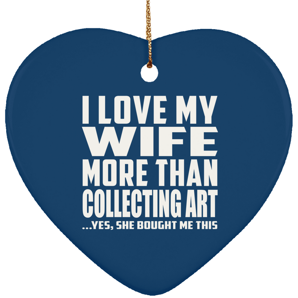 I Love My Wife More Than Collecting Art - Heart Ornament
