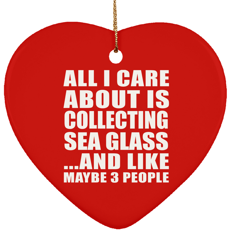 All I Care About Is Collecting Sea Glass - Heart Ornament