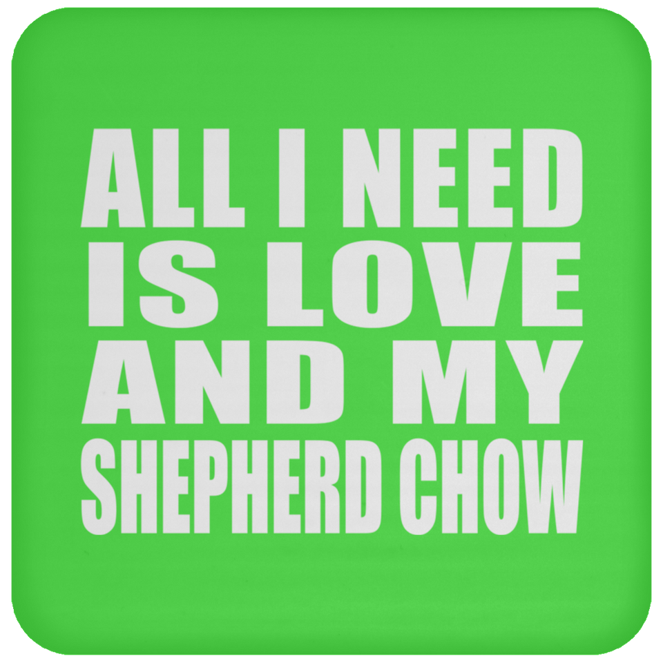 All I Need Is Love And My Shepherd Chow - Drink Coaster