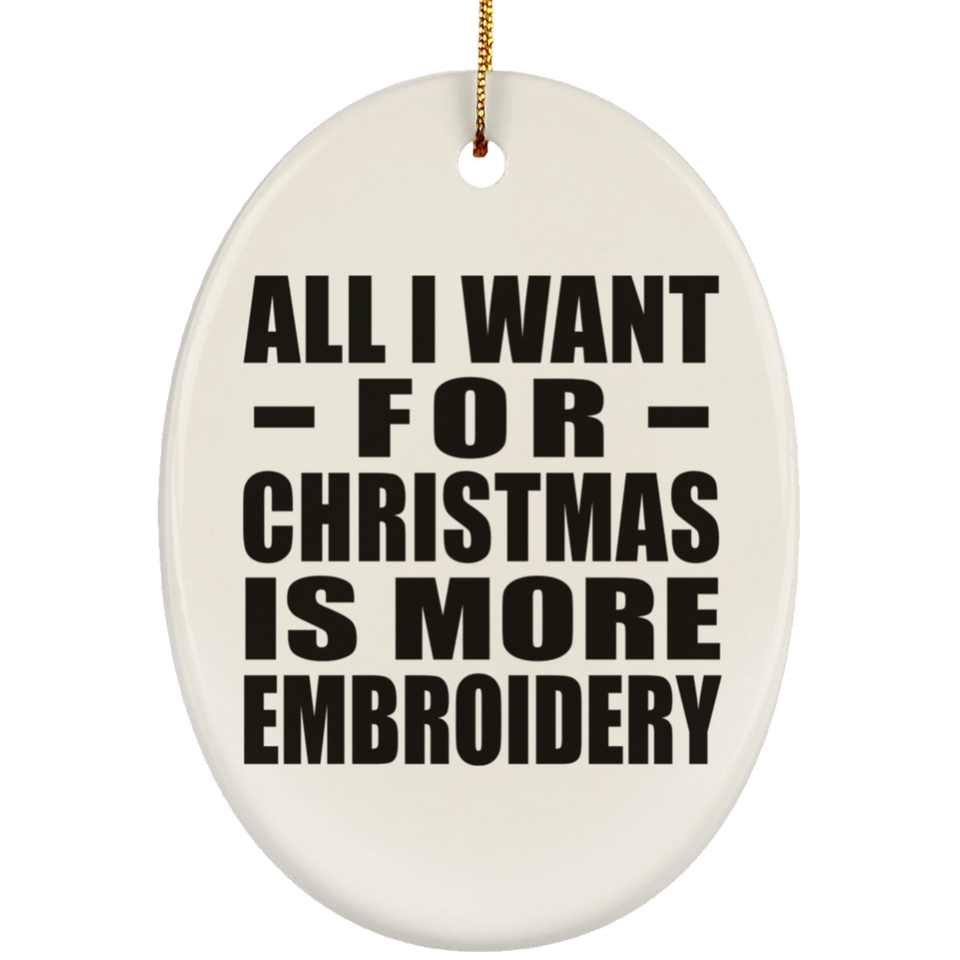 All I Want For Christmas Is More Embroidery - Oval Ornament