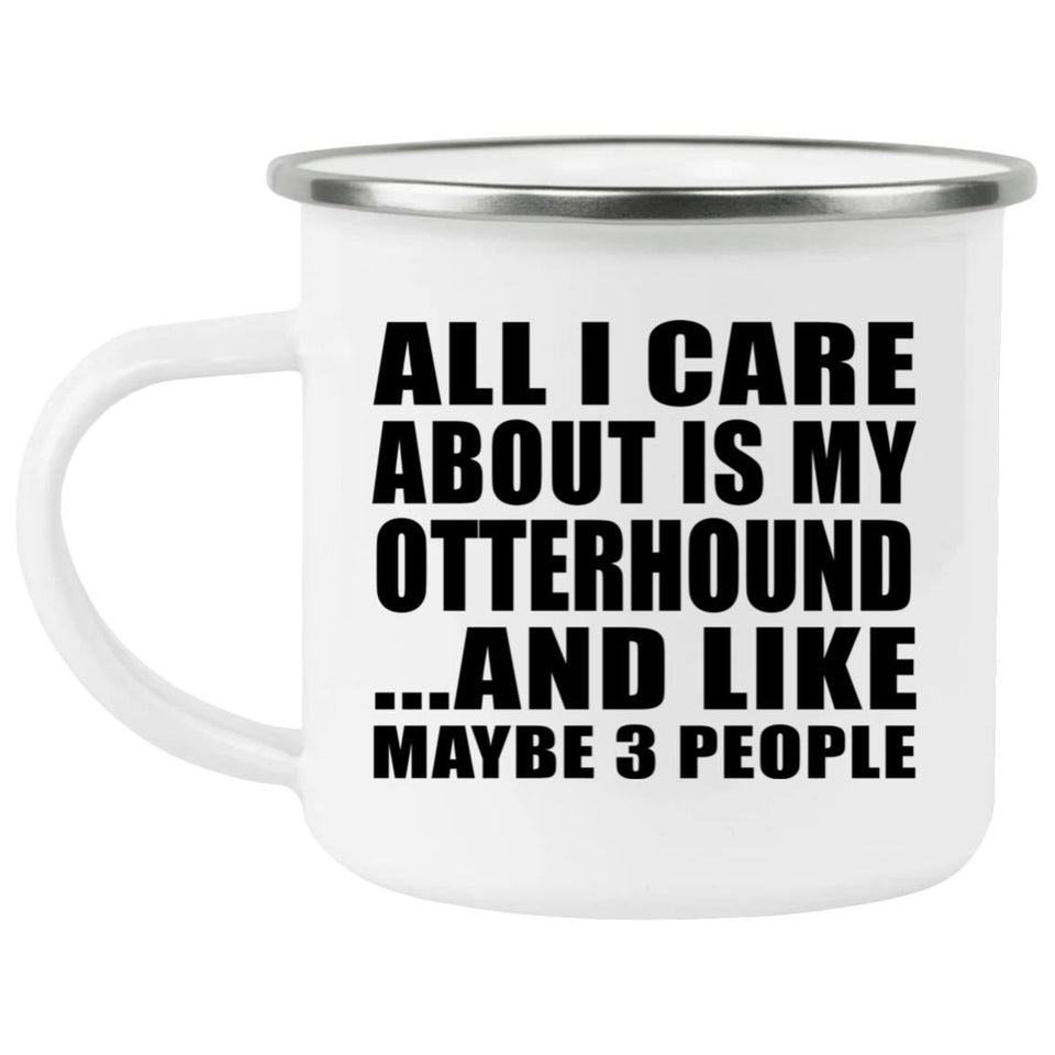 All I Care About Is My Otterhound - 12oz Camping Mug