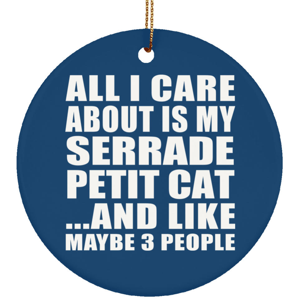 All I Care About Is My Serrade Petit Cat - Circle Ornament