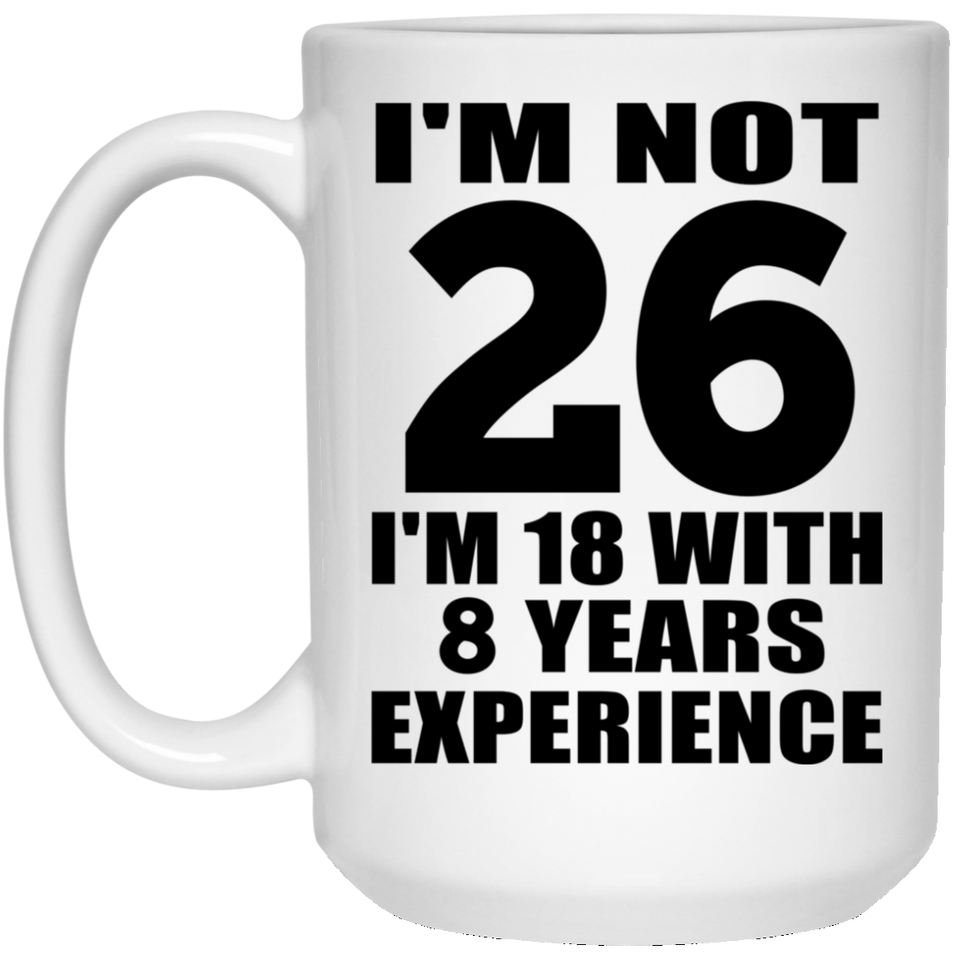 26th Birthday I'm Not 26 I'm 18 With 8 Years Experience - 15oz Coffee Mug