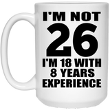 26th Birthday I'm Not 26 I'm 18 With 8 Years Experience - 15oz Coffee Mug