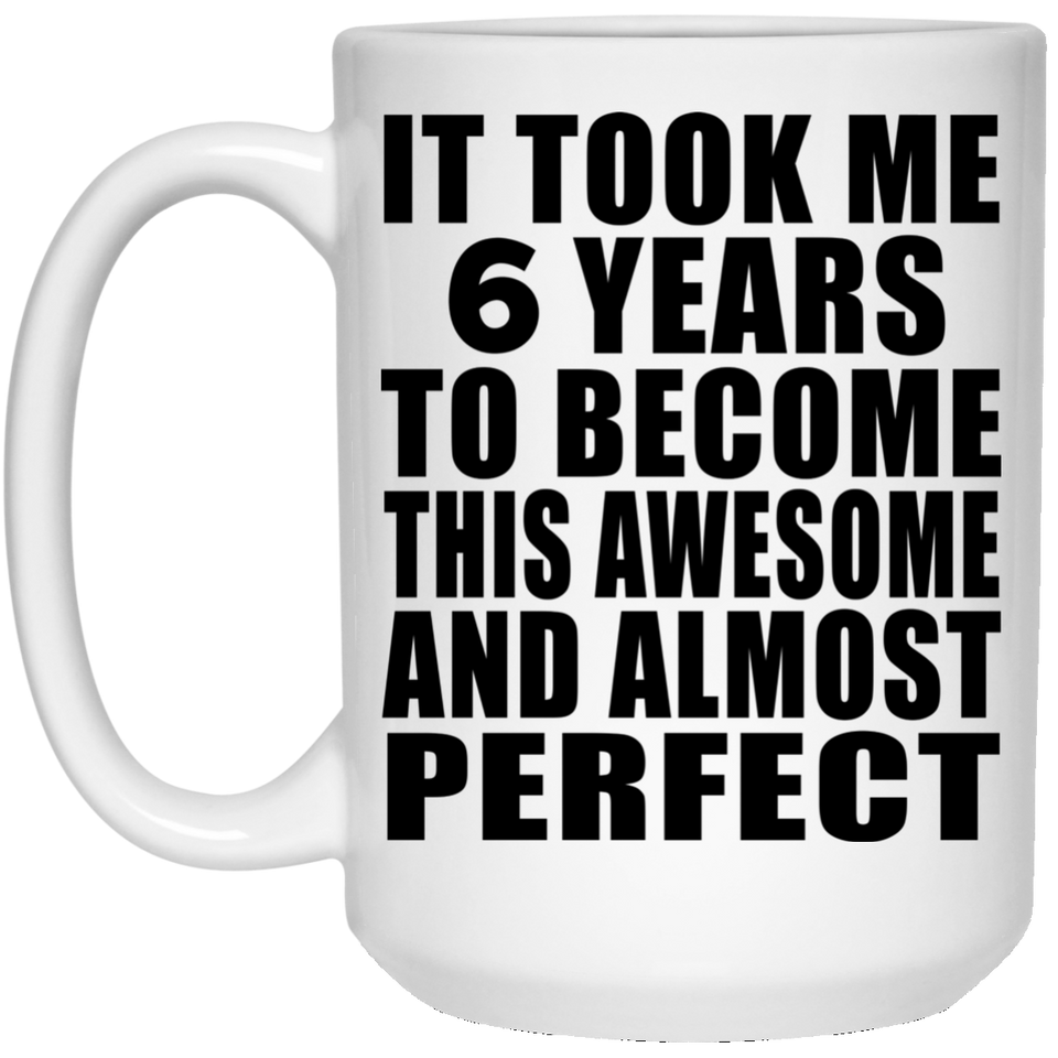 6th Birthday Took 6 Years To Become Awesome & Perfect - 15 Oz Coffee Mug