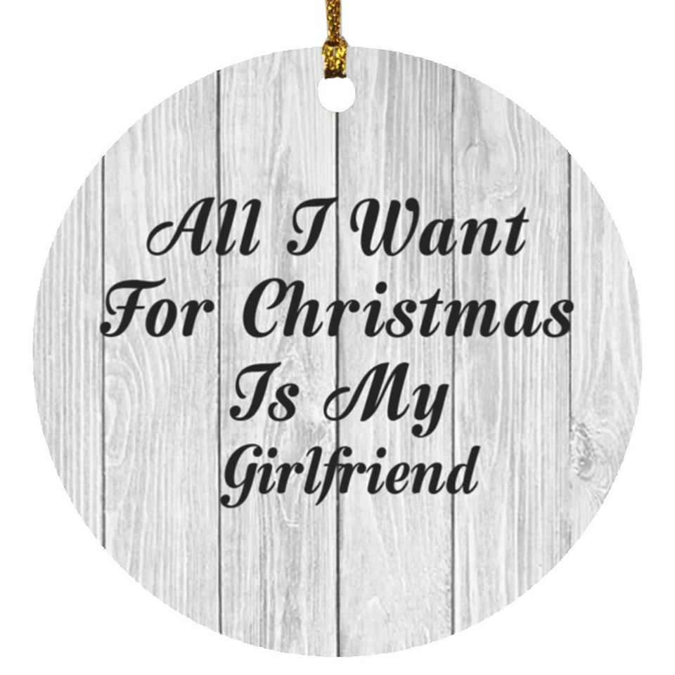 All I Want For Christmas Is My Girlfriend - Circle Ornament F