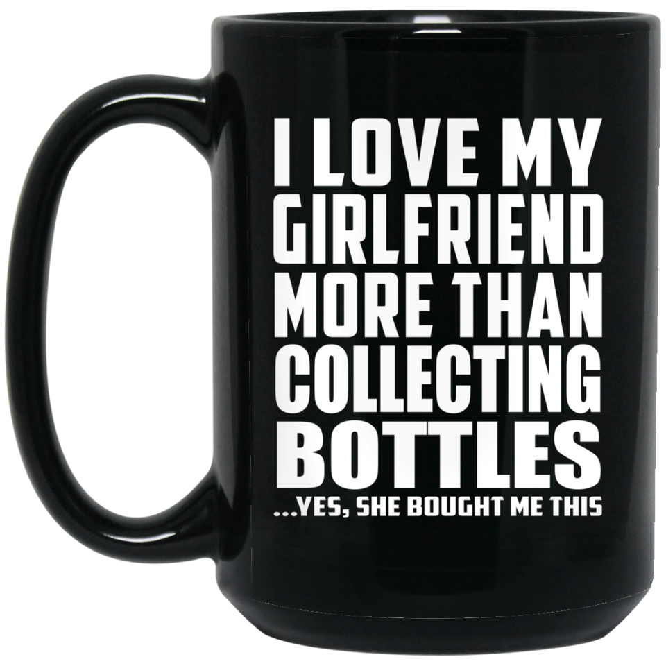 I Love My Girlfriend More Than Collecting Bottles - 15 Oz Coffee Mug Black